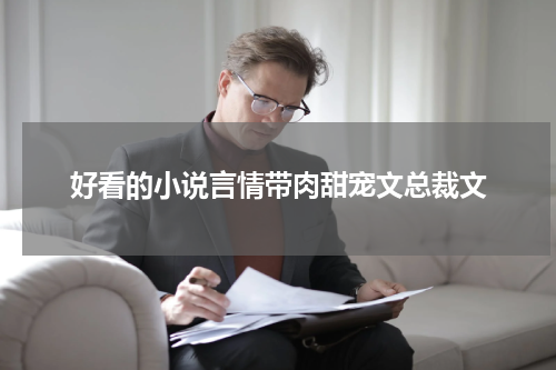 好看的小说言情带肉甜宠文总裁文