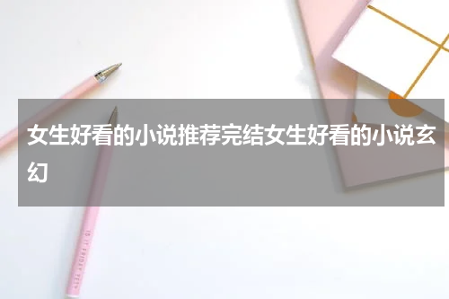 女生好看的小说推荐完结女生好看的小说玄幻