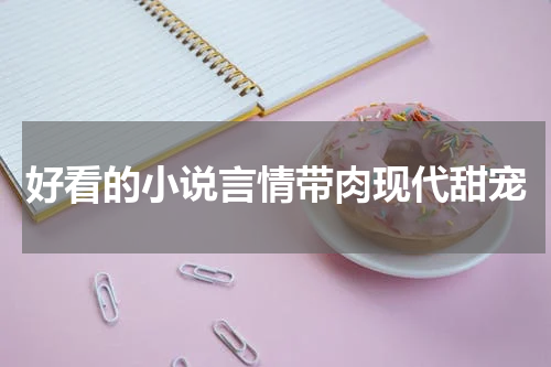 好看的小说言情带肉现代甜宠