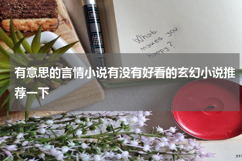 有意思的言情小说有没有好看的玄幻小说推荐一下