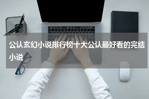 公认玄幻小说排行榜十大公认最好看的完结小说