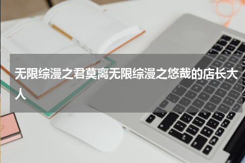 无限综漫之君莫离无限综漫之悠哉的店长大人