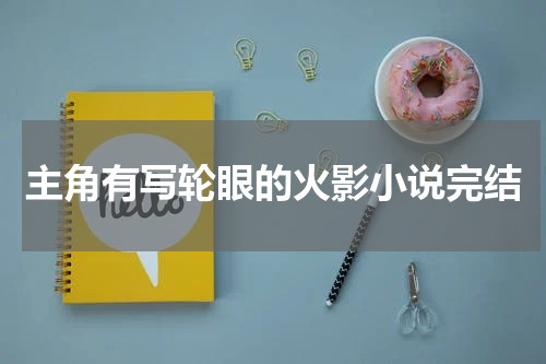 主角有写轮眼的火影小说完结