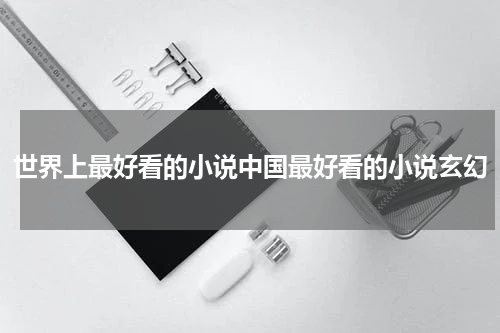 世界上最好看的小说中国最好看的小说玄幻