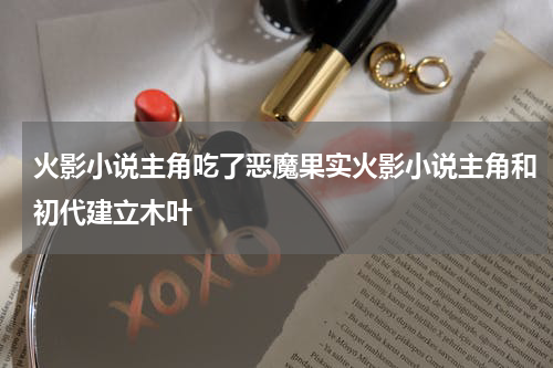火影小说主角吃了恶魔果实火影小说主角和初代建立木叶