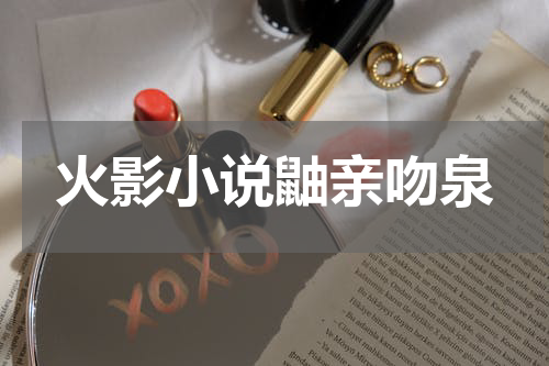 火影小说鼬亲吻泉