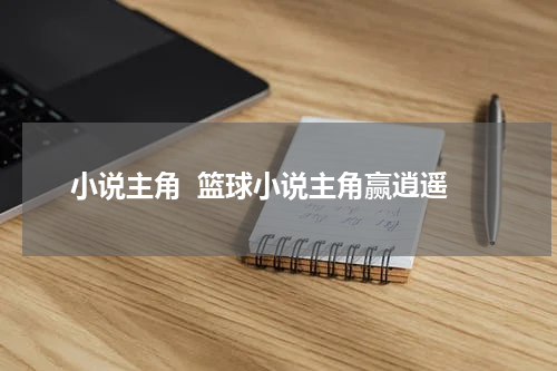 小说主角  篮球小说主角赢逍遥