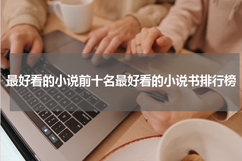 最好看的小说前十名最好看的小说书排行榜