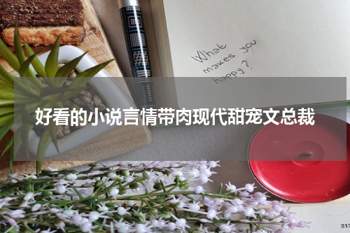 好看的小说言情带肉现代甜宠文总裁