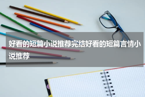 好看的短篇小说推荐完结好看的短篇言情小说推荐