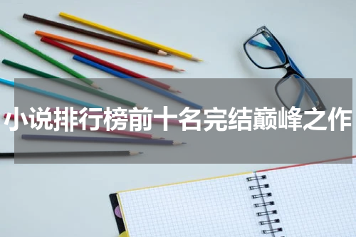 小说排行榜前十名完结巅峰之作