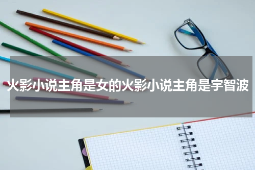 火影小说主角是女的火影小说主角是宇智波