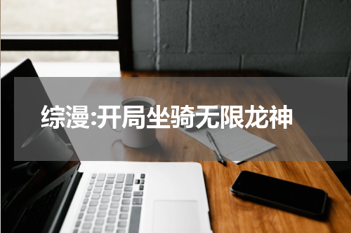 综漫:开局坐骑无限龙神
