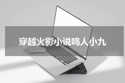 穿越火影小说鸣人小九