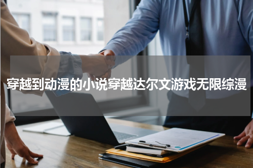 穿越到动漫的小说穿越达尔文游戏无限综漫