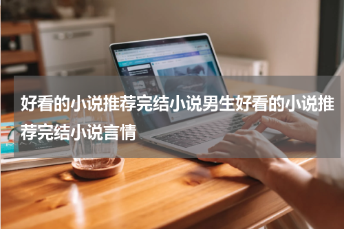 好看的小说推荐完结小说男生好看的小说推荐完结小说言情