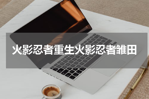 火影忍者重生火影忍者雏田