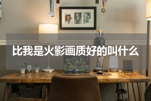 比我是火影画质好的叫什么