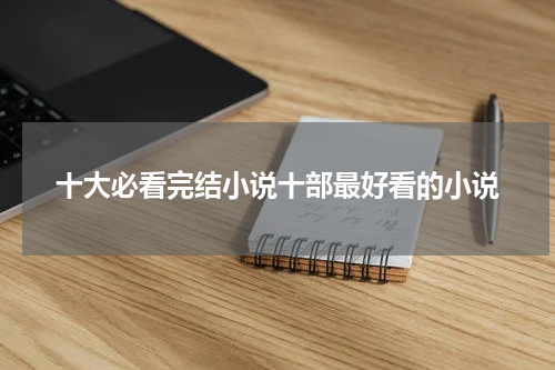 十大必看完结小说十部最好看的小说