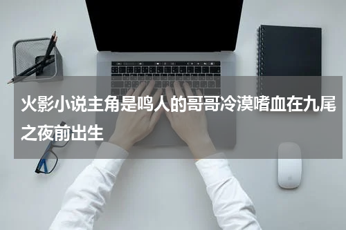 火影小说主角是鸣人的哥哥冷漠嗜血在九尾之夜前出生