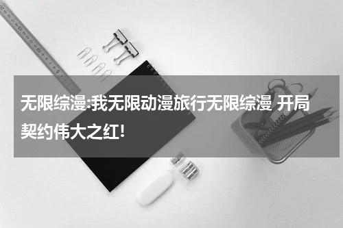无限综漫:我无限动漫旅行无限综漫 开局契约伟大之红!