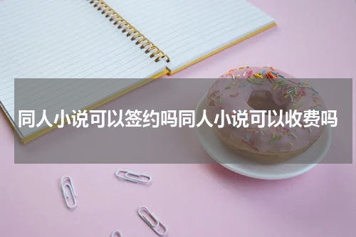 同人小说可以签约吗同人小说可以收费吗