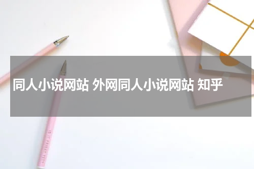 同人小说网站 外网同人小说网站 知乎