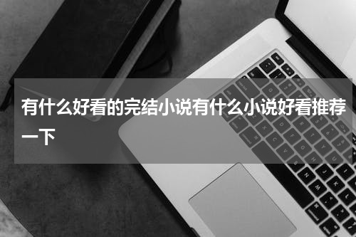 有什么好看的完结小说有什么小说好看推荐一下