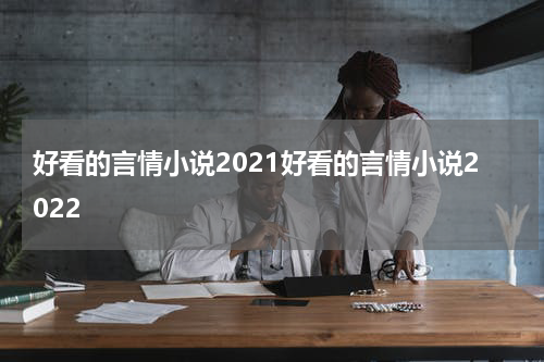 好看的言情小说2021好看的言情小说2022
