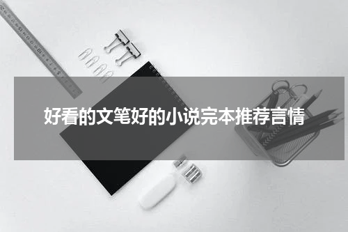 好看的文笔好的小说完本推荐言情