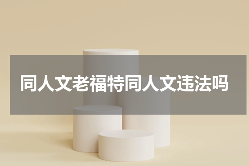 同人文老福特同人文违法吗