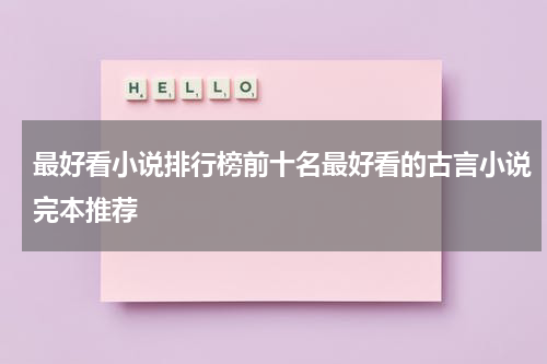 最好看小说排行榜前十名最好看的古言小说完本推荐
