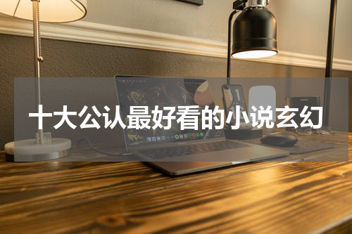十大公认最好看的小说玄幻