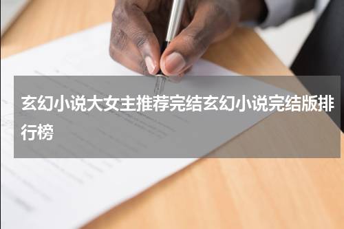 玄幻小说大女主推荐完结玄幻小说完结版排行榜