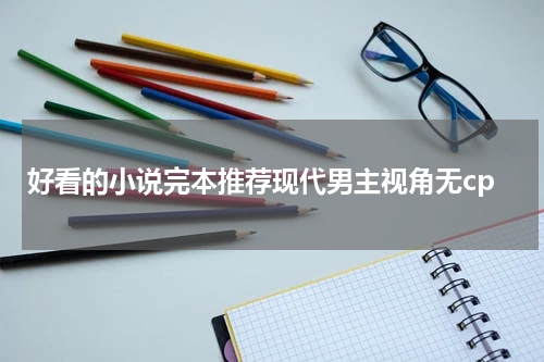 好看的小说完本推荐现代男主视角无cp