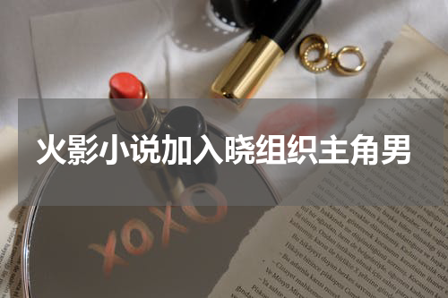 火影小说加入晓组织主角男