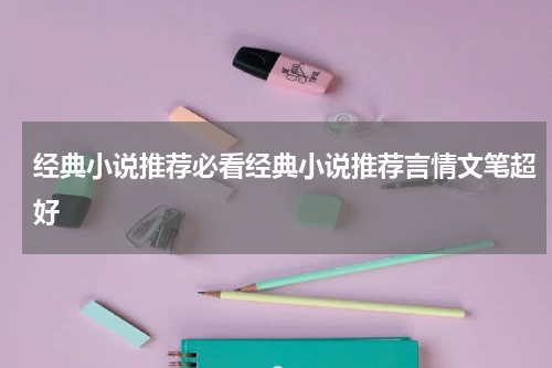 经典小说推荐必看经典小说推荐言情文笔超好