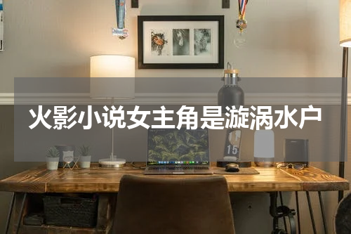 火影小说女主角是漩涡水户