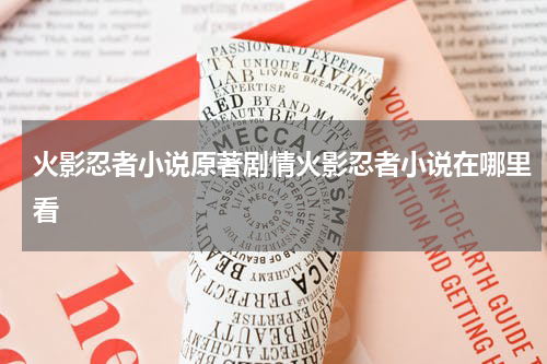 火影忍者小说原著剧情火影忍者小说在哪里看