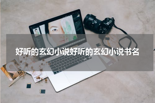好听的玄幻小说好听的玄幻小说书名