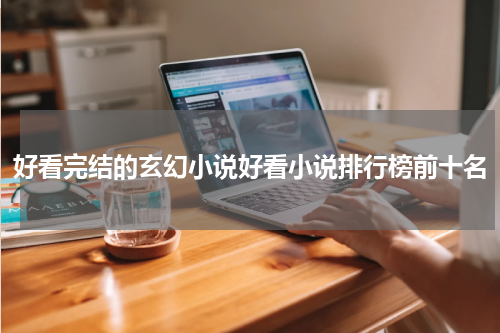 好看完结的玄幻小说好看小说排行榜前十名
