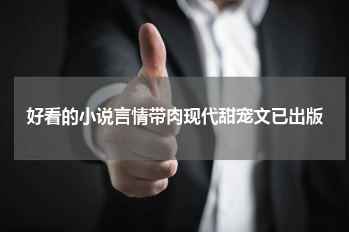 好看的小说言情带肉现代甜宠文已出版