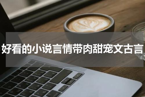 好看的小说言情带肉甜宠文古言