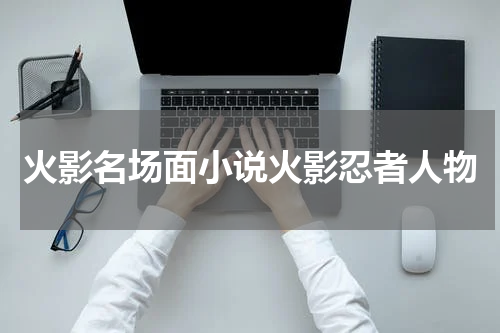 火影名场面小说火影忍者人物