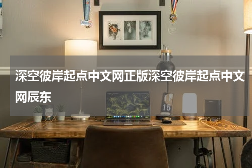 深空彼岸起点中文网正版深空彼岸起点中文网辰东