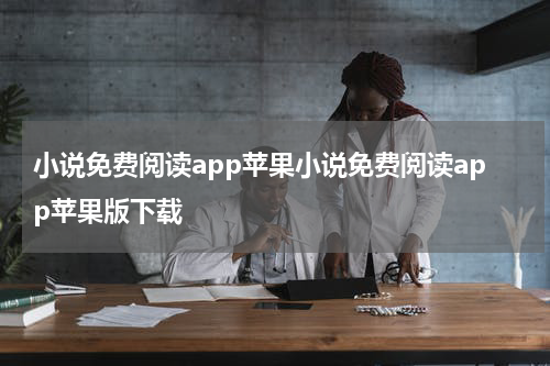 小说免费阅读app苹果小说免费阅读app苹果版下载
