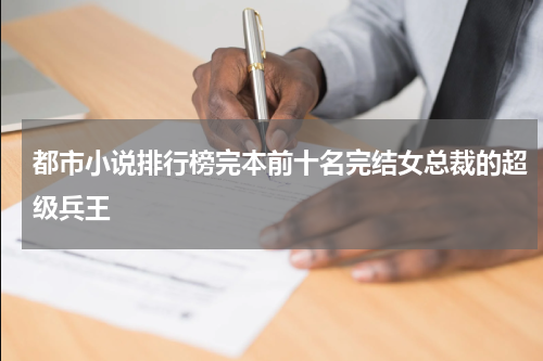 都市小说排行榜完本前十名完结女总裁的超级兵王