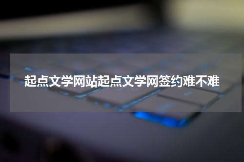 起点文学网站起点文学网签约难不难