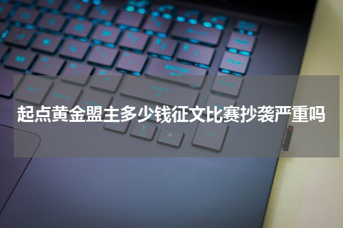 起点黄金盟主多少钱征文比赛抄袭严重吗