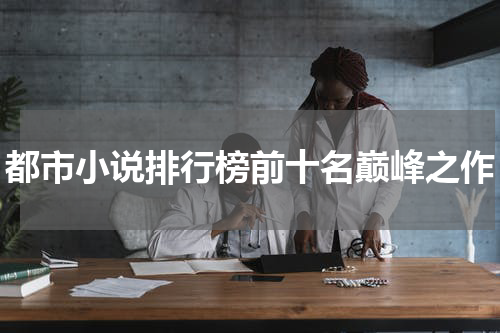 都市小说排行榜前十名巅峰之作